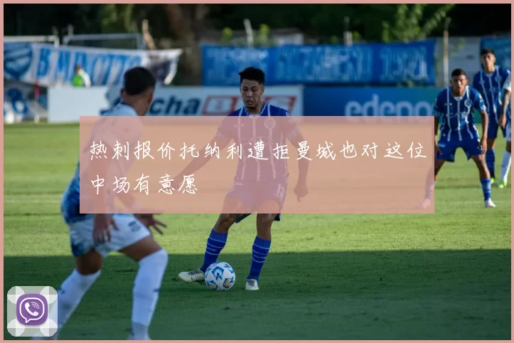 热刺报价托纳利遭拒曼城也对这位中场有意愿