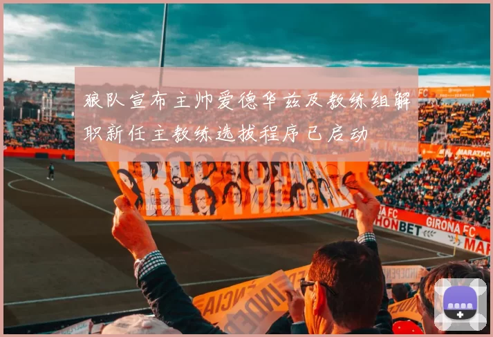 狼队宣布主帅爱德华兹及教练组解职新任主教练选拔程序已启动